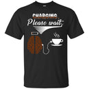 Coffee T-Shirt Charging Please Wait Brain Connect With A Cup Of Coffee Shirts CustomCat
