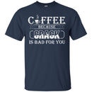 Coffee T-Shirt Coffee Because Crack Is Bad For You Funny Coffee Shirts CustomCat