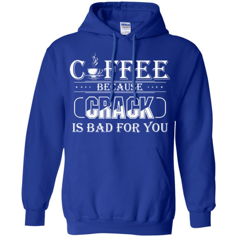 Coffee T-Shirt Coffee Because Crack Is Bad For You Funny Coffee Shirts CustomCat