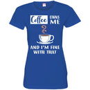 Coffee T-Shirt Coffee Owns Me And I'm Fine With That Coffee Lover Men Women Gift Tee Shirt CustomCat