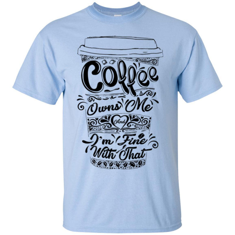 Coffee T-Shirt Coffee Owns Me And I'm Fine With That Coffee Lover Men Women Gift Tee Shirts CustomCat