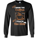 Coffee T-Shirt First I Drink The Coffee Then I Teach The Kids Funny Coffee Shirts CustomCat
