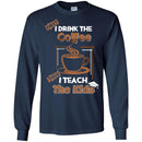 Coffee T-Shirt First I Drink The Coffee Then I Teach The Kids Funny Coffee Shirts CustomCat