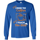 Coffee T-Shirt First I Drink The Coffee Then I Teach The Kids Funny Coffee Shirts CustomCat