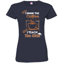 Coffee T-Shirt First I Drink The Coffee Then I Teach The Kids Funny Coffee Shirts CustomCat