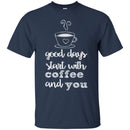 Coffee T-Shirt Good Days Start With Coffee And You Funny Coffee Lover Beautiful Tee Shirt CustomCat