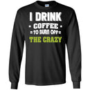 Coffee T-Shirt I Drink Coffee To Burn Off The Crazy Funny Coffee Lover Beautiful Tee Shirt CustomCat