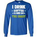 Coffee T-Shirt I Drink Coffee To Burn Off The Crazy Funny Coffee Lover Beautiful Tee Shirt CustomCat