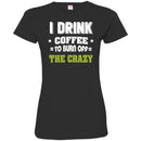 Coffee T-Shirt I Drink Coffee To Burn Off The Crazy Funny Coffee Lover Beautiful Tee Shirt CustomCat