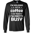 Coffee T-Shirt I'm Holding A Cup Of Coffee So Yeah I'm Pretty Busy Funny Coffee Shirts CustomCat