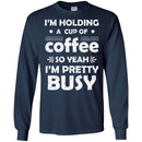Coffee T-Shirt I'm Holding A Cup Of Coffee So Yeah I'm Pretty Busy Funny Coffee Shirts CustomCat