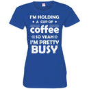 Coffee T-Shirt I'm Holding A Cup Of Coffee So Yeah I'm Pretty Busy Funny Coffee Shirts CustomCat