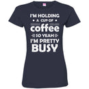 Coffee T-Shirt I'm Holding A Cup Of Coffee So Yeah I'm Pretty Busy Funny Coffee Shirts CustomCat