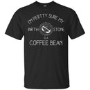 Coffee T-Shirt I'm Pertty Sure My Birth Stone Is A Coffee Bean Funny Coffee Shirts CustomCat