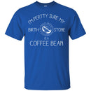 Coffee T-Shirt I'm Pertty Sure My Birth Stone Is A Coffee Bean Funny Coffee Shirts CustomCat