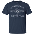 Coffee T-Shirt I'm Pertty Sure My Birth Stone Is A Coffee Bean Funny Coffee Shirts CustomCat