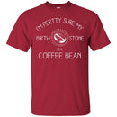 Coffee T-Shirt I'm Pertty Sure My Birth Stone Is A Coffee Bean Funny Coffee Shirts CustomCat