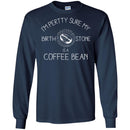Coffee T-Shirt I'm Pertty Sure My Birth Stone Is A Coffee Bean Funny Coffee Shirts CustomCat