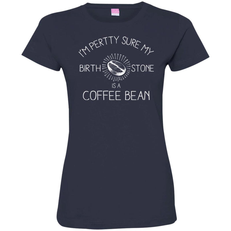 Coffee T-Shirt I'm Pertty Sure My Birth Stone Is A Coffee Bean Funny Coffee Shirts CustomCat