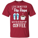 Coffee T-Shirt Life Is Better In Flip Flops With A Cup Of Coffee Funny Coffee Lover Beautiful Shirt CustomCat