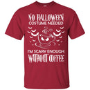 Coffee T-Shirt No Halloween Costume Needed I'm Scary Enough Without Coffee Funny Coffee Shirts CustomCat