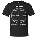 Coffee T-Shirt Oh My! Look At The Time Funny Coffee Lover Beautiful Coffee Shirts CustomCat