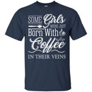 Coffee T-Shirt Some Girls Were Just Born With Coffee In Their Veins Shirts CustomCat