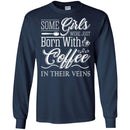 Coffee T-Shirt Some Girls Were Just Born With Coffee In Their Veins Shirts CustomCat