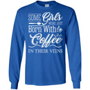 Coffee T-Shirt Some Girls Were Just Born With Coffee In Their Veins Shirts CustomCat
