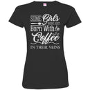 Coffee T-Shirt Some Girls Were Just Born With Coffee In Their Veins Shirts CustomCat