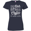 Coffee T-Shirt Some Girls Were Just Born With Coffee In Their Veins Shirts CustomCat