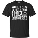 Coffee T-Shirt With Jesus In Her Heart And Coffee In Her Hand She Is Unstoppable Funny Coffee Shirts CustomCat