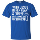 Coffee T-Shirt With Jesus In Her Heart And Coffee In Her Hand She Is Unstoppable Funny Coffee Shirts CustomCat