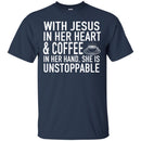 Coffee T-Shirt With Jesus In Her Heart And Coffee In Her Hand She Is Unstoppable Funny Coffee Shirts CustomCat