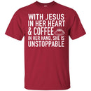 Coffee T-Shirt With Jesus In Her Heart And Coffee In Her Hand She Is Unstoppable Funny Coffee Shirts CustomCat