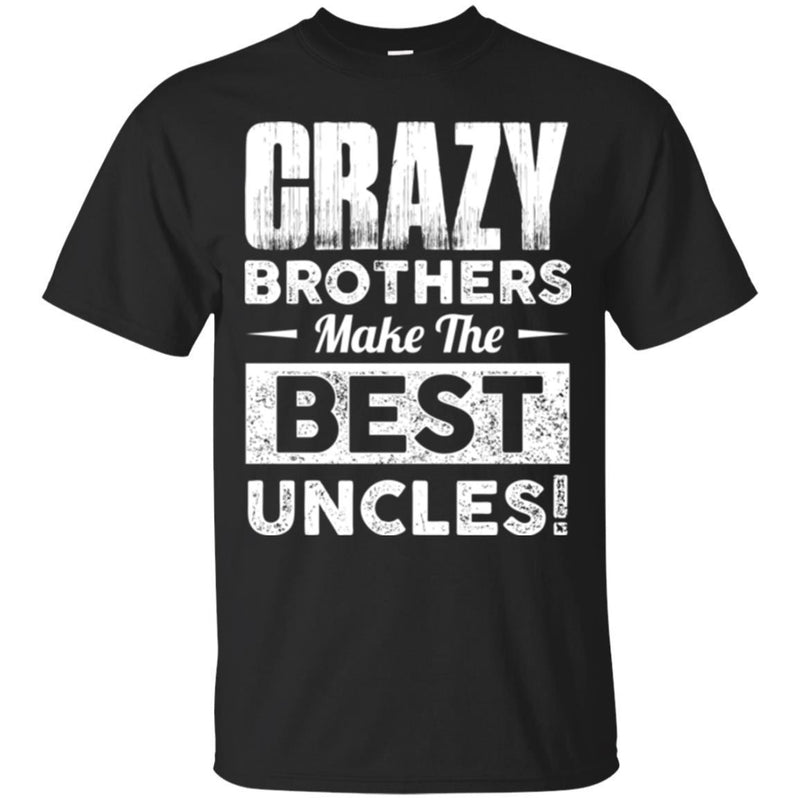 Crazy Brothers Make Me Best Uncles Funny Gift T Shirts CustomCat