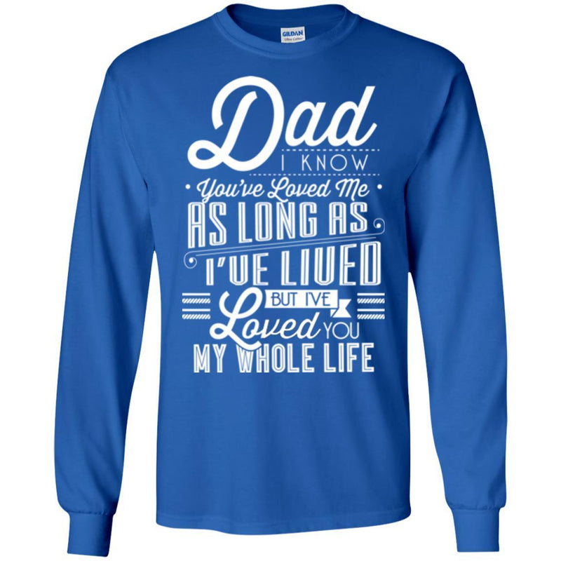 Dad I Know You've Loved Me As Long As I've Lived But I've Loved You My Whole Life T Shirts CustomCat