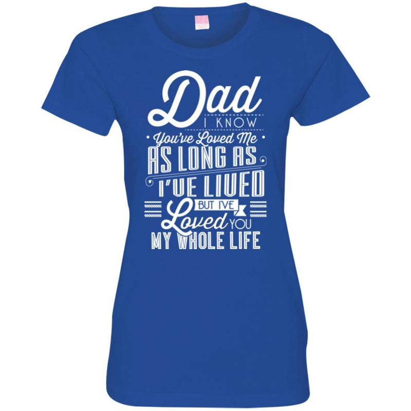 Dad I Know You've Loved Me As Long As I've Lived But I've Loved You My Whole Life T Shirts CustomCat