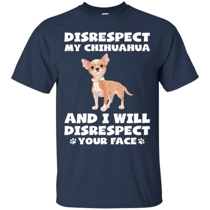 Disrespect My Chihuahua And I Will Disrespect Your Face Funny Gift Lover Dog Tee Shirt CustomCat