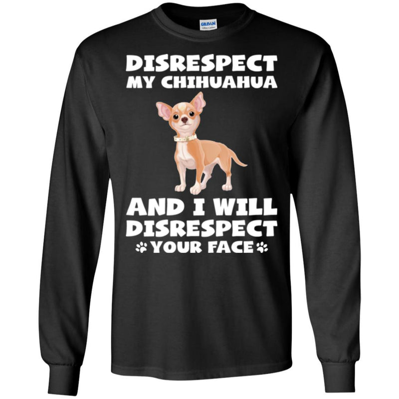 Disrespect My Chihuahua And I Will Disrespect Your Face Funny Gift Lover Dog Tee Shirt CustomCat