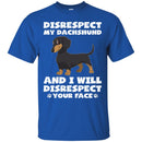 Disrespect My Dachshund And I Will Disrespect Your Face Funny Gift Lover Dog Tee Shirt CustomCat