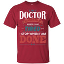 Doctor T-Shirt I Am A Doctor I Dont Stop When I Am Tired I Stop When I Am Done Funny Tee Shirt CustomCat