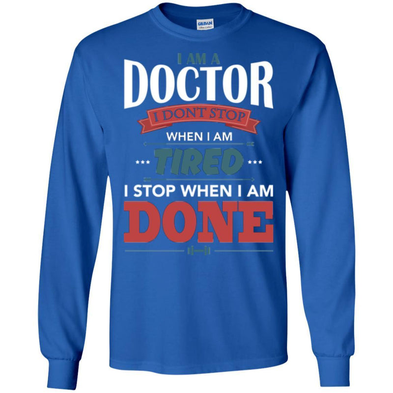 Doctor T-Shirt I Am A Doctor I Dont Stop When I Am Tired I Stop When I Am Done Funny Tee Shirt CustomCat