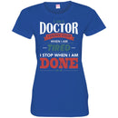 Doctor T-Shirt I Am A Doctor I Dont Stop When I Am Tired I Stop When I Am Done Funny Tee Shirt CustomCat