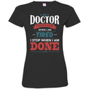 Doctor T-Shirt I Am A Doctor I Dont Stop When I Am Tired I Stop When I Am Done Funny Tee Shirt CustomCat