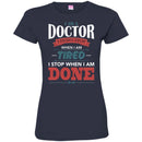 Doctor T-Shirt I Am A Doctor I Dont Stop When I Am Tired I Stop When I Am Done Funny Tee Shirt CustomCat