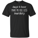 Dogs And Beer Make Me Feel Less Murdery Funny Dog T-shirt CustomCat