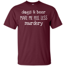 Dogs And Beer Make Me Feel Less Murdery Funny Dog T-shirt CustomCat
