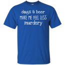 Dogs And Beer Make Me Feel Less Murdery Funny Dog T-shirt CustomCat