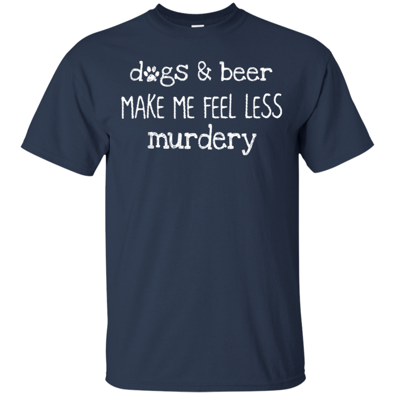 Dogs And Beer Make Me Feel Less Murdery Funny Dog T-shirt CustomCat